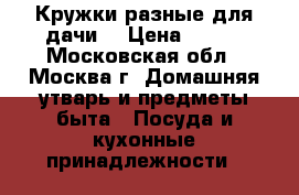 Кружки разные для дачи. › Цена ­ 200 - Московская обл., Москва г. Домашняя утварь и предметы быта » Посуда и кухонные принадлежности   